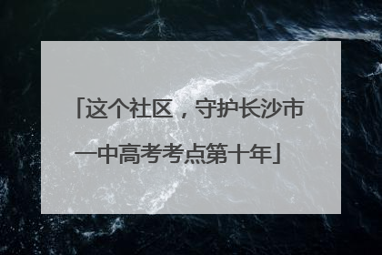 这个社区，守护长沙市一中高考考点第十年