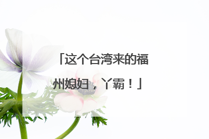 这个台湾来的福州媳妇，丫霸！