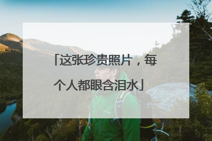 这张珍贵照片，每个人都眼含泪水