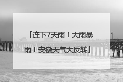 连下7天雨！大雨暴雨！安徽天气大反转