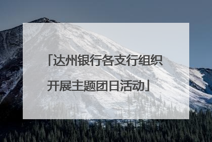 达州银行各支行组织开展主题团日活动