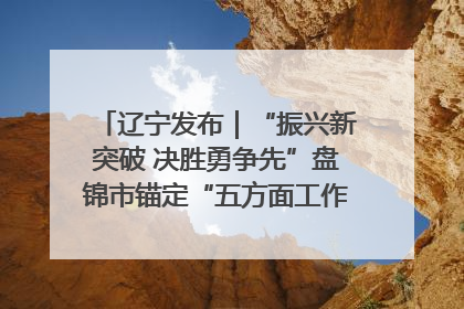 辽宁发布｜“振兴新突破 决胜勇争先”盘锦市锚定“五方面工作”力争全年地区生产总值增长5.5%左右