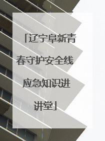 辽宁阜新青春守护安全线 应急知识进讲堂
