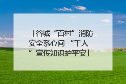 谷城“百村”消防安全系心间 “千人”宣传知识护平安