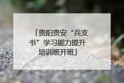 贵阳贵安“兵支书”学习能力提升培训班开班