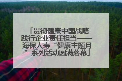 贯彻健康中国战略 践行企业责任担当——海保人寿“健康主题月”系列活动圆满落幕