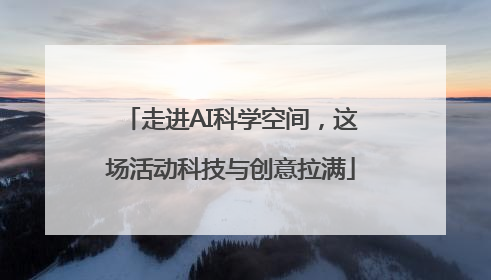 走进AI科学空间，这场活动科技与创意拉满