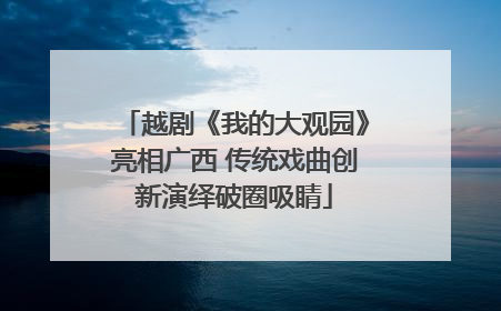 越剧《我的大观园》亮相广西 传统戏曲创新演绎破圈吸睛
