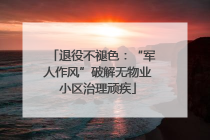 退役不褪色：“军人作风”破解无物业小区治理顽疾