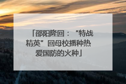 邵阳隆回：“特战精英”回母校播种热爱国防的火种