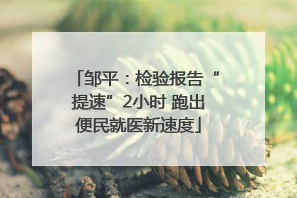 邹平：检验报告“提速”2小时 跑出便民就医新速度