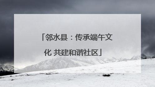邻水县：传承端午文化 共建和谐社区