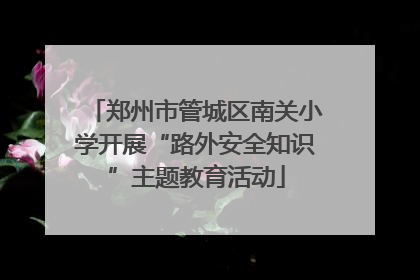 郑州市管城区南关小学开展“路外安全知识”主题教育活动