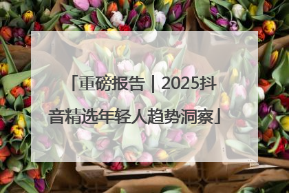 重磅报告｜2025抖音精选年轻人趋势洞察