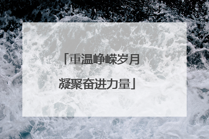 重温峥嵘岁月 凝聚奋进力量