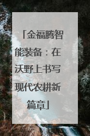 金福腾智能装备：在沃野上书写现代农耕新篇章