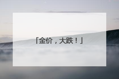 金价，大跌！