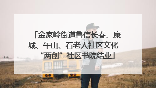 金家岭街道鲁信长春、康城、午山、石老人社区文化“两创”社区书院结业