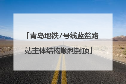 青岛地铁7号线蓝鳌路站主体结构顺利封顶