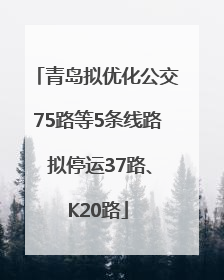 青岛拟优化公交75路等5条线路 拟停运37路、K20路