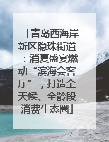 青岛西海岸新区隐珠街道：消夏盛宴燃动“滨海会客厅”，打造全天候、全龄段消费生态圈