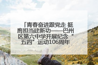 青春奋进跟党走 挺膺担当建新功——巴州区第六中学开展纪念“五四”运动106周年主题团日活动暨新团员入团仪式