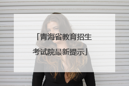 青海省教育招生考试院最新提示