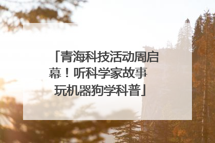 青海科技活动周启幕！听科学家故事 玩机器狗学科普