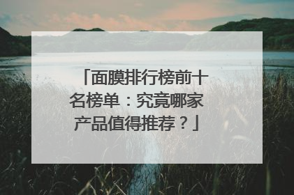 面膜排行榜前十名榜单：究竟哪家产品值得推荐？