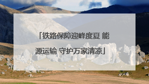 铁路保障迎峰度夏 能源运输 守护万家清凉