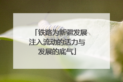 铁路为新疆发展注入流动的活力与发展的底气