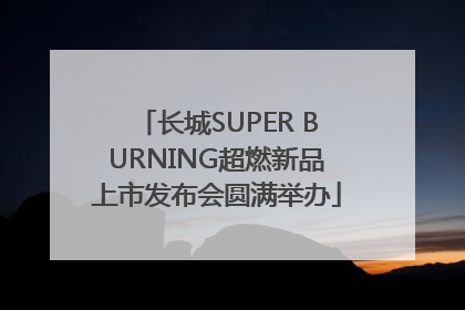 长城SUPER BURNING超燃新品上市发布会圆满举办