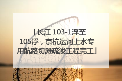 长江 103-1浮至 105浮，京杭运河上水专用航路切滩疏浚工程完工
