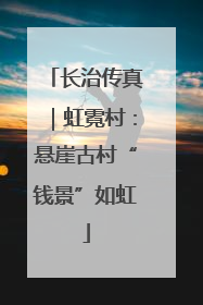 长治传真｜虹霓村：悬崖古村“钱景”如虹