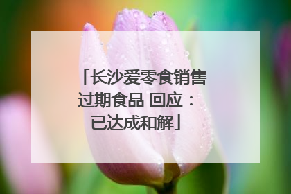 长沙爱零食销售过期食品 回应：已达成和解