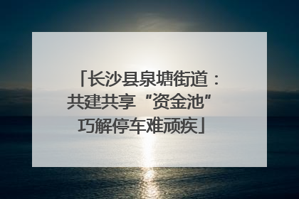 长沙县泉塘街道：共建共享“资金池” 巧解停车难顽疾