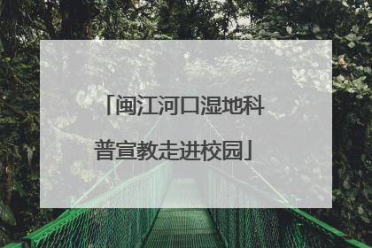 闽江河口湿地科普宣教走进校园