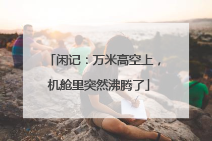闲记：万米高空上，机舱里突然沸腾了