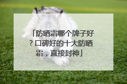 防晒霜哪个牌子好？口碑好的十大防晒霜，直接封神