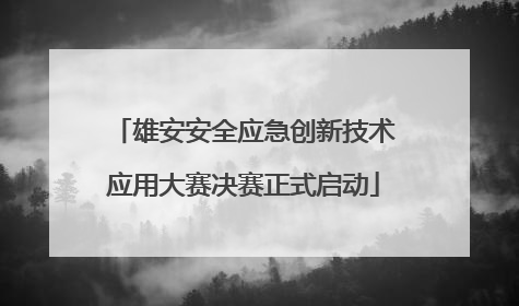 雄安安全应急创新技术应用大赛决赛正式启动