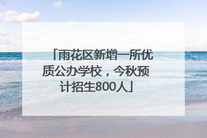 雨花区新增一所优质公办学校，今秋预计招生800人