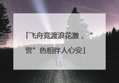 飞舟竞渡浪花激，“警”色相伴人心安