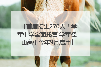 首届招生270人！学军中学全面托管 学军径山高中今年9月启用