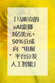马斯克的xAI豪掷3亿美元+50%分成 向“电报”平台分发人工智能
