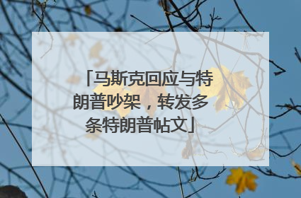 马斯克回应与特朗普吵架，转发多条特朗普帖文