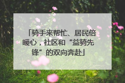 骑手来帮忙、居民倍暖心，社区和“益骑先锋”的双向奔赴