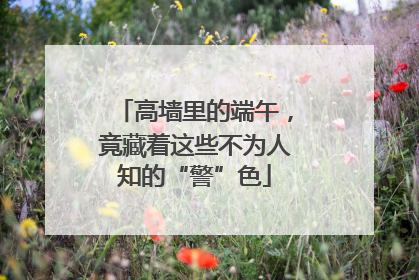 高墙里的端午，竟藏着这些不为人知的“警”色