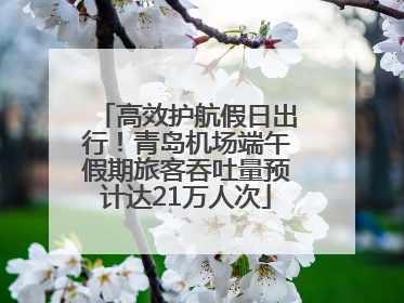 高效护航假日出行！青岛机场端午假期旅客吞吐量预计达21万人次