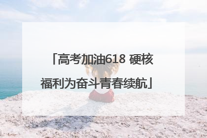 高考加油618 硬核福利为奋斗青春续航