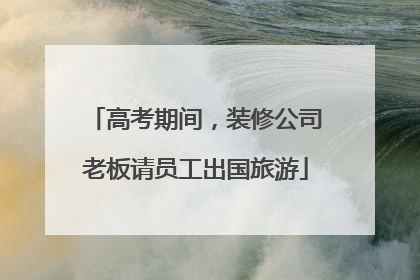 高考期间，装修公司老板请员工出国旅游